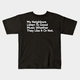 My Neighbors Listen To Good Music Whether They Like It Or Not. Kids T-Shirt